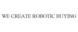 WE CREATE ROBOTIC BUYING trademark