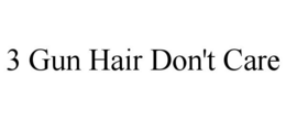 3 GUN HAIR DON'T CARE trademark