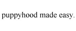 PUPPYHOOD MADE EASY. trademark