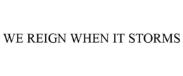 WE REIGN WHEN IT STORMS trademark