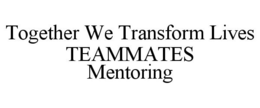 TOGETHER WE TRANSFORM LIVES TEAMMATES MENTORING trademark