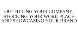 OUTFITTING YOUR COMPANY, STOCKING YOUR WORK PLACE AND SHOWCASING YOUR BRAND trademark