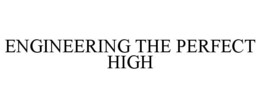 ENGINEERING THE PERFECT HIGH trademark
