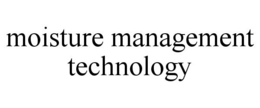 MOISTURE MANAGEMENT TECHNOLOGY trademark