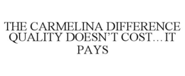 THE CARMELINA DIFFERENCE QUALITY DOESN'T COST...IT PAYS trademark