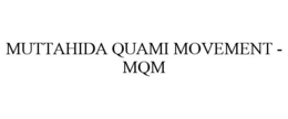 MUTTAHIDA QUAMI MOVEMENT - MQM trademark
