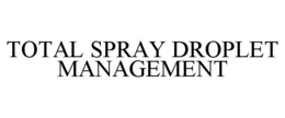 TOTAL SPRAY DROPLET MANAGEMENT trademark
