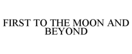 FIRST TO THE MOON AND BEYOND trademark