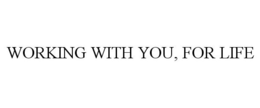 WORKING WITH YOU, FOR LIFE trademark