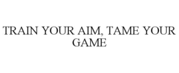 TRAIN YOUR AIM, TAME YOUR GAME trademark