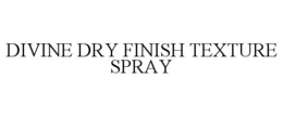 DIVINE DRY FINISH TEXTURE SPRAY trademark