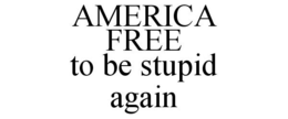 AMERICA FREE TO BE STUPID AGAIN trademark