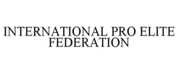 INTERNATIONAL PRO ELITE FEDERATION trademark