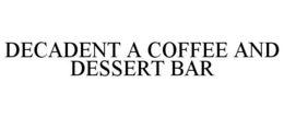DECADENT A COFFEE AND DESSERT BAR trademark