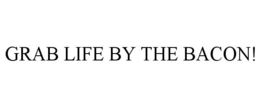 GRAB LIFE BY THE BACON! trademark