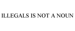 ILLEGALS IS NOT A NOUN trademark