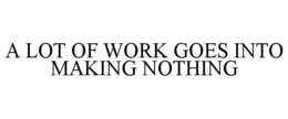 A LOT OF WORK GOES INTO MAKING NOTHING trademark