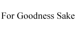 FOR GOODNESS SAKE trademark