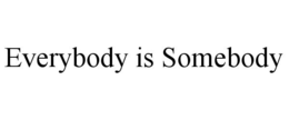 EVERYBODY IS SOMEBODY trademark