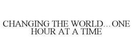 CHANGING THE WORLD...ONE HOUR AT A TIME trademark