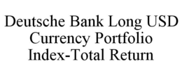 DEUTSCHE BANK LONG USD CURRENCY PORTFOLIO INDEX-TOTAL RETURN trademark
