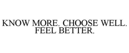 KNOW MORE. CHOOSE WELL. FEEL BETTER. trademark