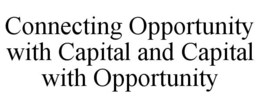 CONNECTING OPPORTUNITY WITH CAPITAL AND CAPITAL WITH OPPORTUNITY trademark