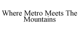 WHERE METRO MEETS THE MOUNTAINS trademark