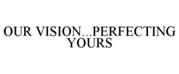 OUR VISION...PERFECTING YOURS trademark