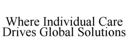 WHERE INDIVIDUAL CARE DRIVES GLOBAL SOLUTIONS trademark