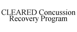 CLEARED CONCUSSION RECOVERY PROGRAM trademark