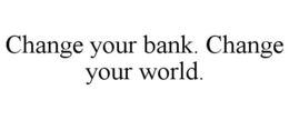CHANGE YOUR BANK. CHANGE YOUR WORLD. trademark