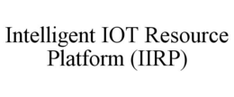 INTELLIGENT IOT RESOURCE PLATFORM (IIRP) trademark