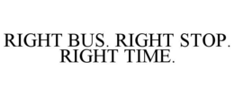 RIGHT BUS. RIGHT STOP. RIGHT TIME. trademark