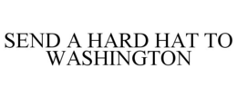 SEND A HARD HAT TO WASHINGTON trademark