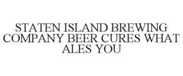 STATEN ISLAND BREWING COMPANY BEER CURES WHAT ALES YOU trademark