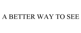 A BETTER WAY TO SEE trademark