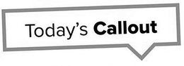TODAY'S CALLOUT trademark