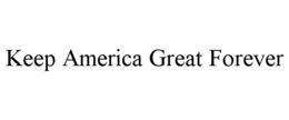 KEEP AMERICA GREAT FOREVER trademark
