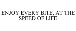 ENJOY EVERY BITE AT THE SPEED OF LIFE trademark