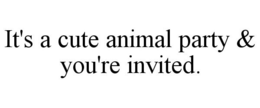IT'S A CUTE ANIMAL PARTY & YOU'RE INVITED. trademark