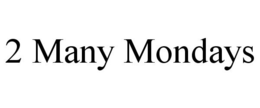2 MANY MONDAYS trademark