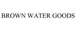 BROWN WATER GOODS trademark