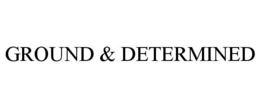 GROUND & DETERMINED trademark