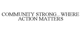 COMMUNITY STRONG...WHERE ACTION MATTERS trademark