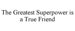 THE GREATEST SUPERPOWER IS A TRUE FRIEND trademark