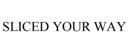 SLICED YOUR WAY trademark