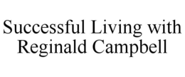 SUCCESSFUL LIVING WITH REGINALD CAMPBELL trademark