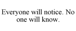 EVERYONE WILL NOTICE. NO ONE WILL KNOW. trademark
