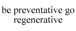 BE PREVENTATIVE GO REGENERATIVE trademark